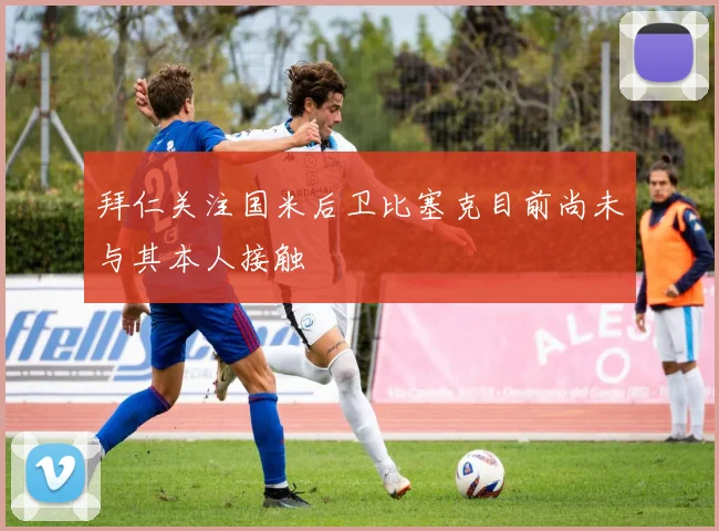 拜仁关注国米后卫比塞克目前尚未与其本人接触