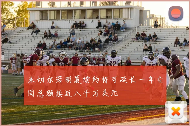 米切尔若明夏续约将可延长一年合同总额接近八千万美元
