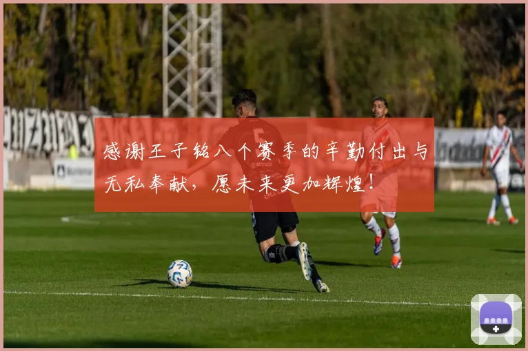 感谢王子铭八个赛季的辛勤付出与无私奉献，愿未来更加辉煌！