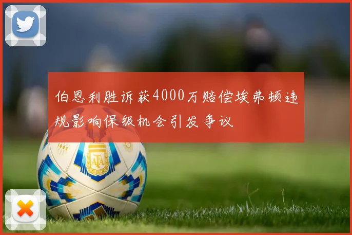伯恩利胜诉获4000万赔偿埃弗顿违规影响保级机会引发争议