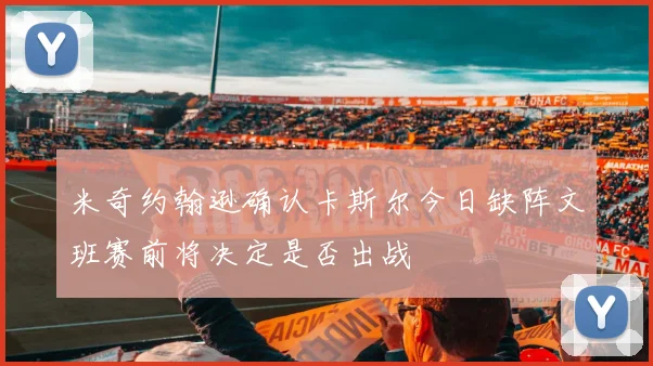 米奇约翰逊确认卡斯尔今日缺阵文班赛前将决定是否出战