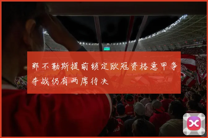 那不勒斯提前锁定欧冠资格意甲争夺战仍有两席待决