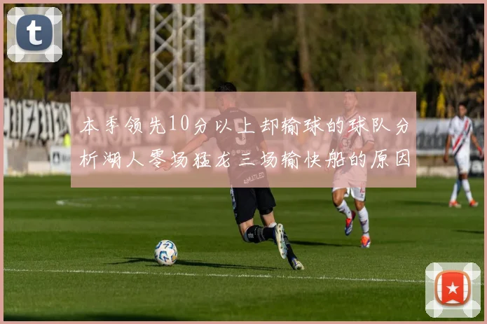 本季领先10分以上却输球的球队分析湖人零场猛龙三场输快船的原因