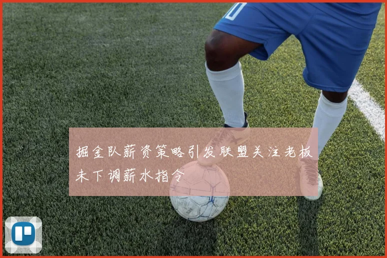 掘金队薪资策略引发联盟关注老板未下调薪水指令